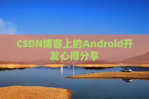 CSDN博客上的Android开发心得分享